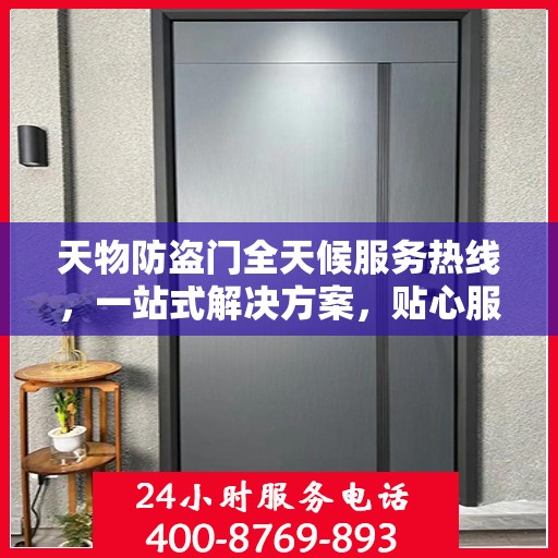 天物防盗门全天候服务热线，一站式解决方案，贴心服务随时可达