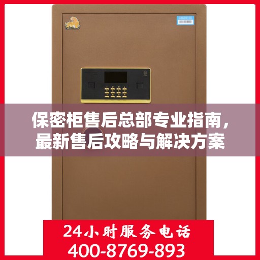 保密柜售后总部专业指南，最新售后攻略与解决方案