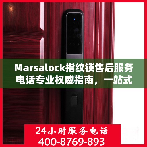 Marsalock指纹锁售后服务电话专业权威指南，一站式解决方案与贴心服务体验