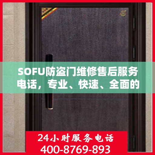 SOFU防盗门维修售后服务电话，专业、快速、全面的维修指南与最新攻略
