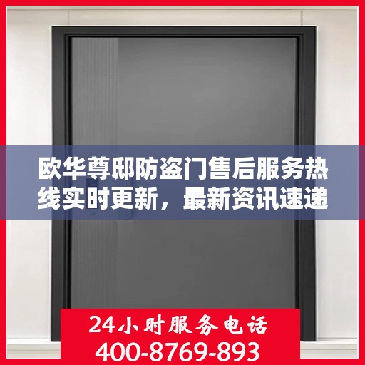 欧华尊邸防盗门售后服务热线实时更新，最新资讯速递