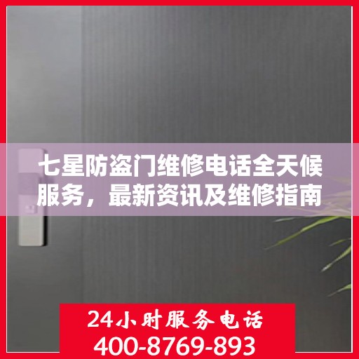 七星防盗门维修电话全天候服务，最新资讯及维修指南