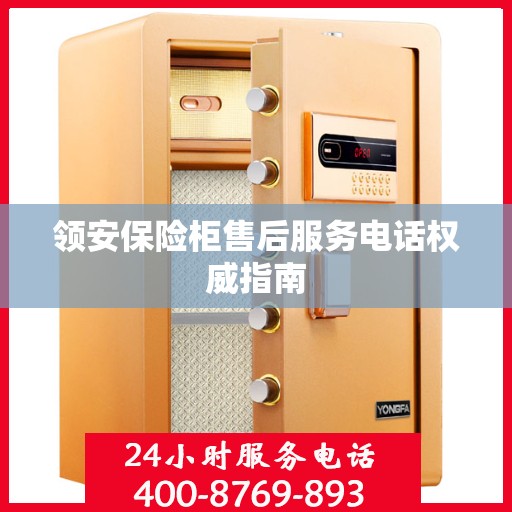 领安保险柜售后服务电话权威指南