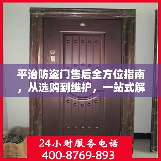 平治防盗门售后全方位指南，从选购到维护，一站式解决您的所有问题！