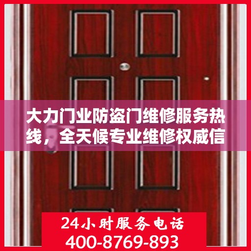 大力门业防盗门维修服务热线，全天候专业维修权威信息