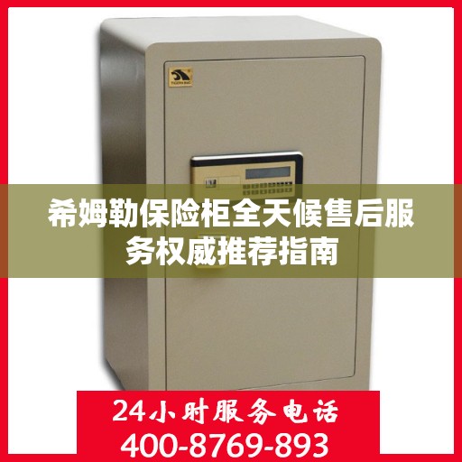 希姆勒保险柜全天候售后服务权威推荐指南