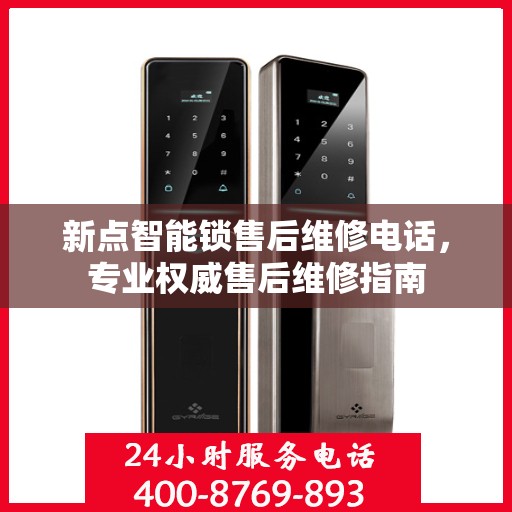 新点智能锁售后维修电话，专业权威售后维修指南