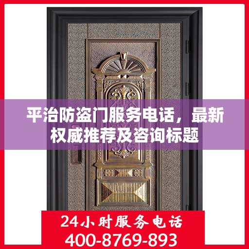 平治防盗门服务电话，最新权威推荐及咨询标题
