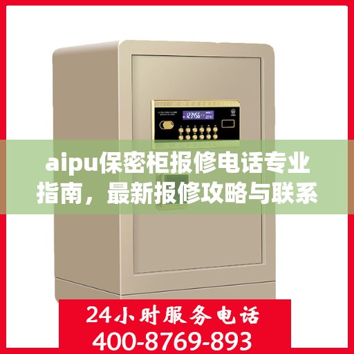 aipu保密柜报修电话专业指南，最新报修攻略与联系方式