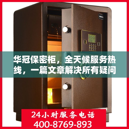 华冠保密柜，全天候服务热线，一篇文章解决所有疑问