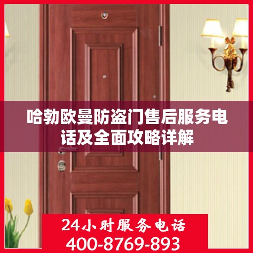 哈勃欧曼防盗门售后服务电话及全面攻略详解