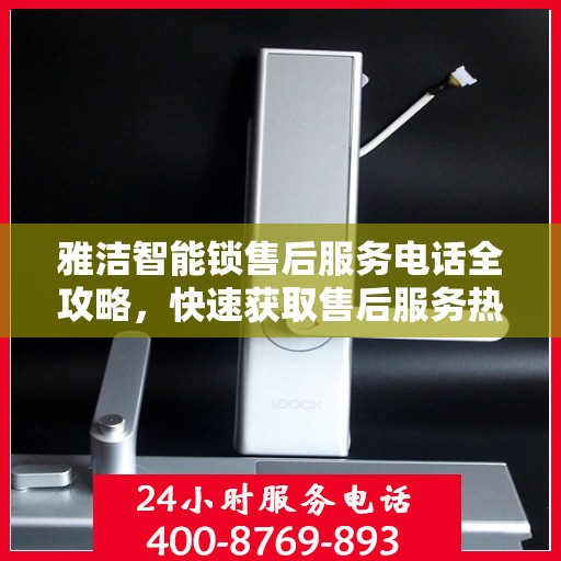 雅洁智能锁售后服务电话全攻略，快速获取售后服务热线