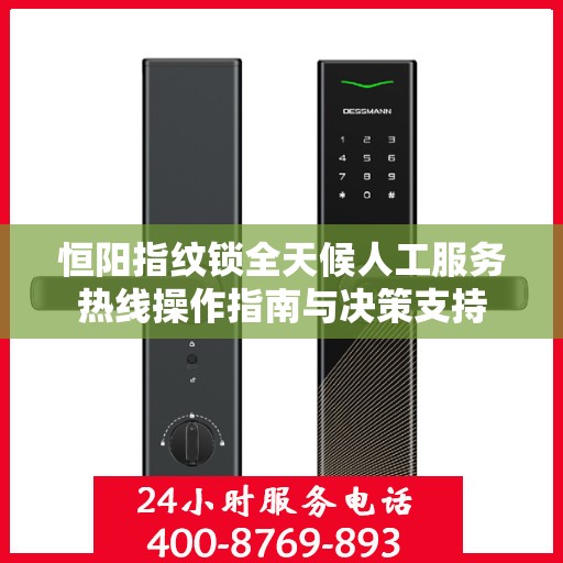 恒阳指纹锁全天候人工服务热线操作指南与决策支持
