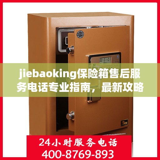 jiebaoking保险箱售后服务电话专业指南，最新攻略与解决方案