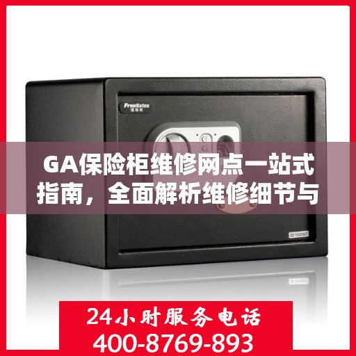 GA保险柜维修网点一站式指南，全面解析维修细节与攻略