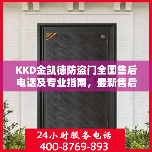 KKD金凯德防盗门全国售后电话及专业指南，最新售后攻略