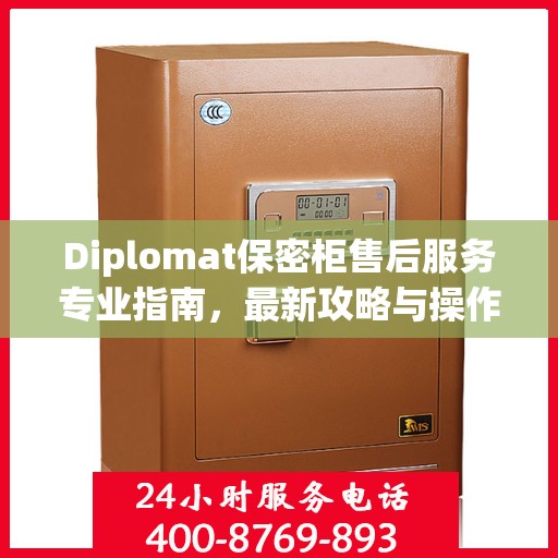Diplomat保密柜售后服务专业指南，最新攻略与操作指南