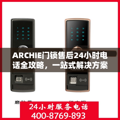 ARCHIE门锁售后24小时电话全攻略，一站式解决方案决策指南