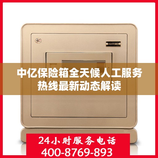 中亿保险箱全天候人工服务热线最新动态解读