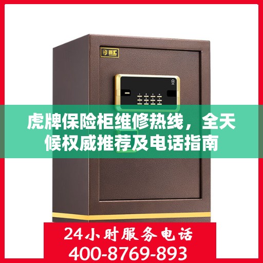 虎牌保险柜维修热线，全天候权威推荐及电话指南