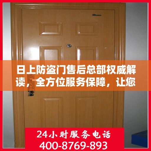 日上防盗门售后总部权威解读，全方位服务保障，让您无忧！