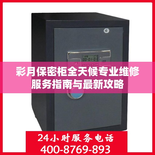 彩月保密柜全天候专业维修服务指南与最新攻略