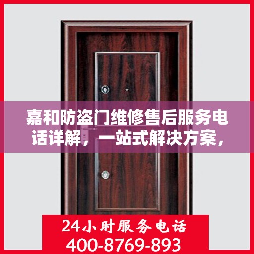 嘉和防盗门维修售后服务电话详解，一站式解决方案，让您轻松解决维修问题