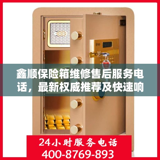 鑫顺保险箱维修售后服务电话，最新权威推荐及快速响应服务指南