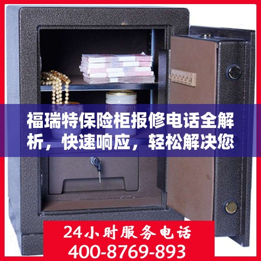 福瑞特保险柜报修电话全解析，快速响应，轻松解决您的维修难题