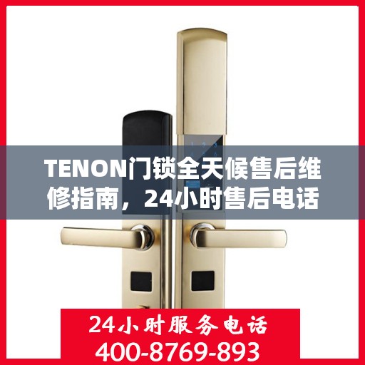 TENON门锁全天候售后维修指南，24小时售后电话全攻略