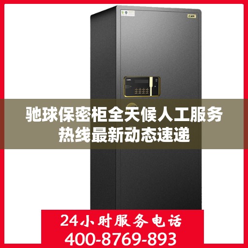 驰球保密柜全天候人工服务热线最新动态速递