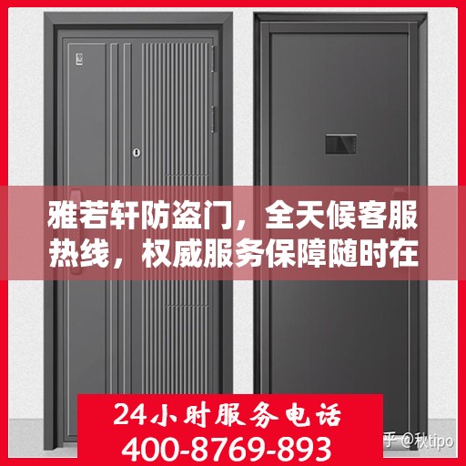 雅若轩防盗门，全天候客服热线，权威服务保障随时在线