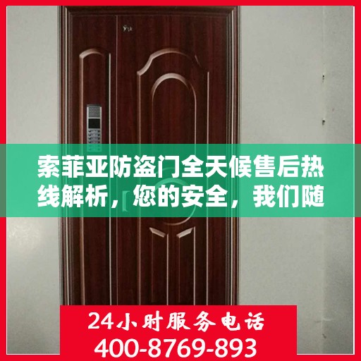 索菲亚防盗门全天候售后热线解析，您的安全，我们随时守护
