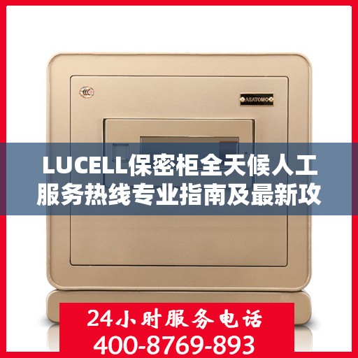 LUCELL保密柜全天候人工服务热线专业指南及最新攻略