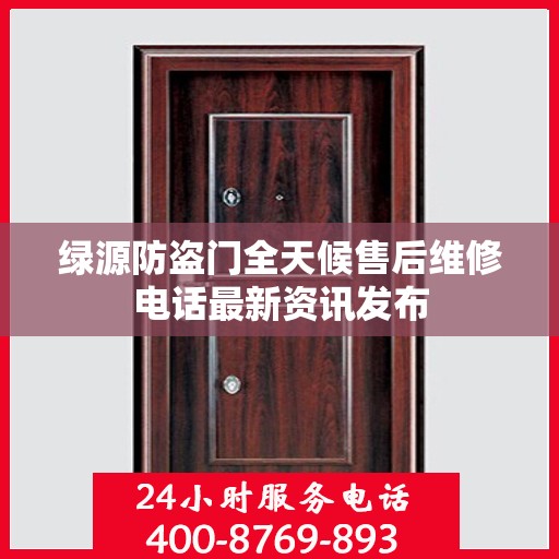 绿源防盗门全天候售后维修电话最新资讯发布