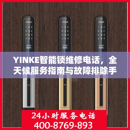 YINKE智能锁维修电话，全天候服务指南与故障排除手册