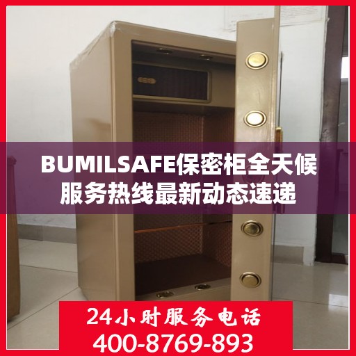 BUMILSAFE保密柜全天候服务热线最新动态速递
