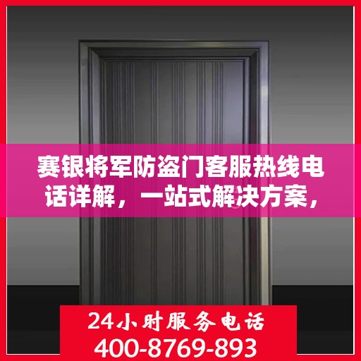 赛银将军防盗门客服热线电话详解，一站式解决方案，轻松解答您的疑问