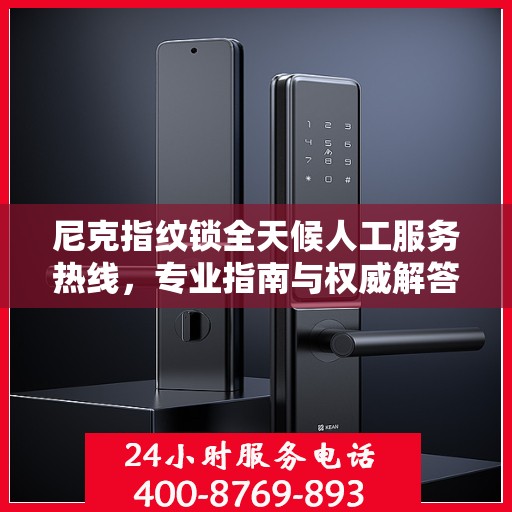尼克指纹锁全天候人工服务热线，专业指南与权威解答