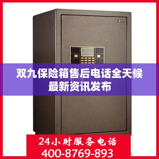 双九保险箱售后电话全天候最新资讯发布
