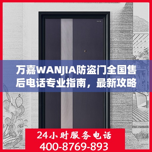 万嘉WANJIA防盗门全国售后电话专业指南，最新攻略与联系方式揭秘