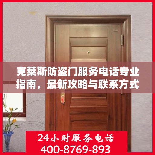 克莱斯防盗门服务电话专业指南，最新攻略与联系方式