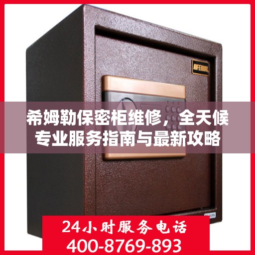 希姆勒保密柜维修，全天候专业服务指南与最新攻略