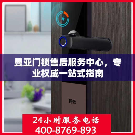 曼亚门锁售后服务中心，专业权威一站式指南