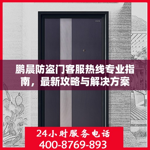 鹏晨防盗门客服热线专业指南，最新攻略与解决方案