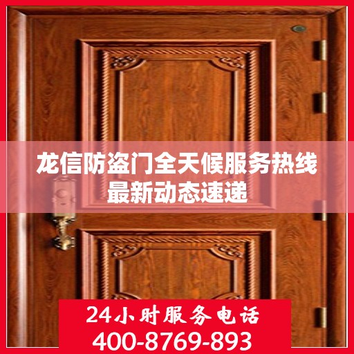 龙信防盗门全天候服务热线最新动态速递