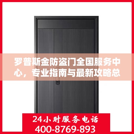 罗普斯金防盗门全国服务中心，专业指南与最新攻略总览