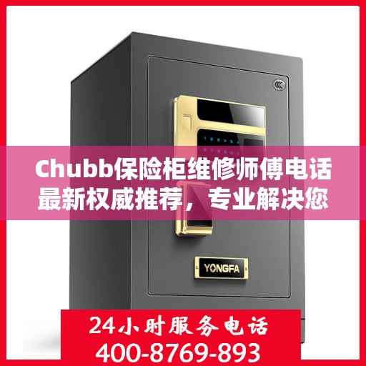 Chubb保险柜维修师傅电话最新权威推荐，专业解决您的保险柜问题