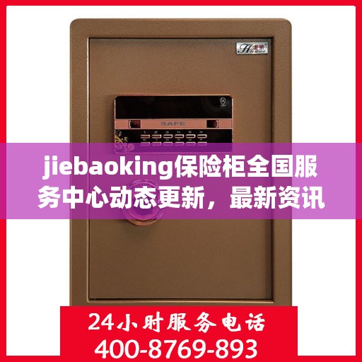 jiebaoking保险柜全国服务中心动态更新，最新资讯一网打尽