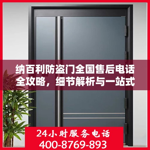 纳百利防盗门全国售后电话全攻略，细节解析与一站式服务体验